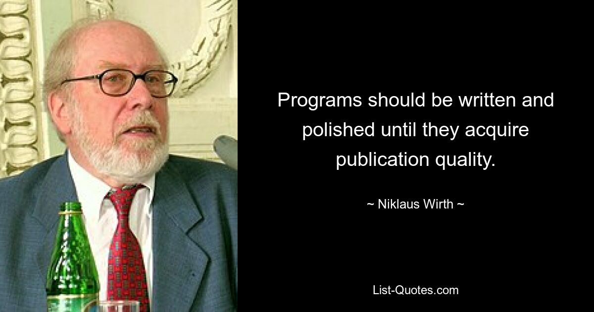 Programs should be written and polished until they acquire publication quality. — © Niklaus Wirth