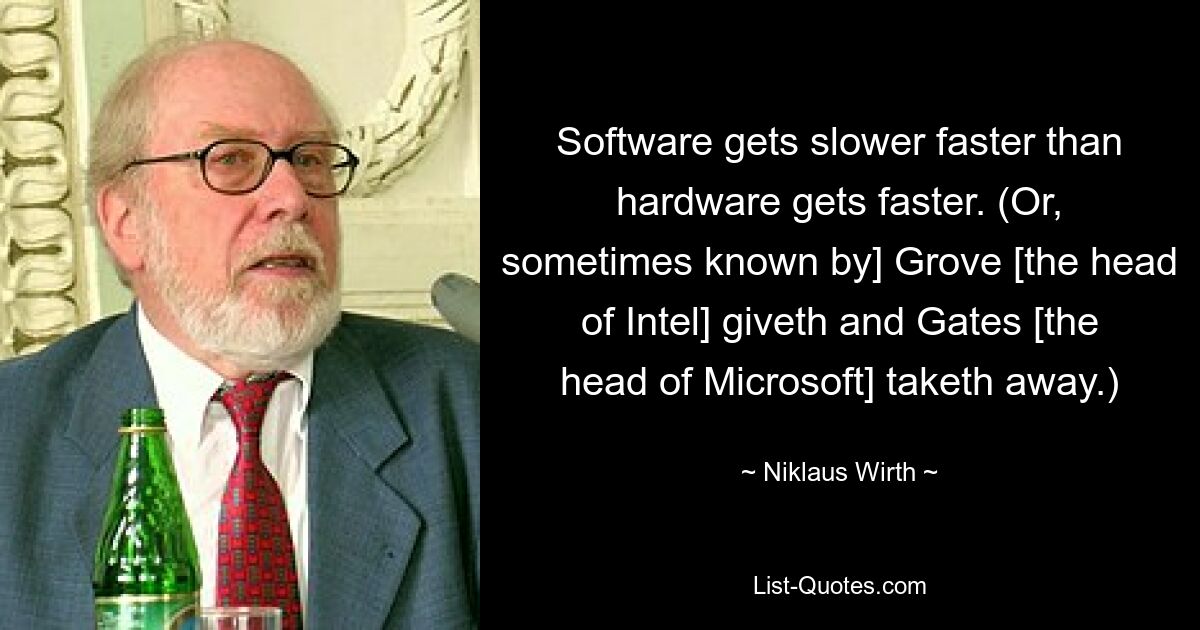 Программное обеспечение становится медленнее быстрее, чем аппаратное обеспечение становится быстрее. (Или, иногда известный как] Гроув [глава Intel] дает, а Гейтс [глава Microsoft] забирает.) — © Niklaus Wirth 