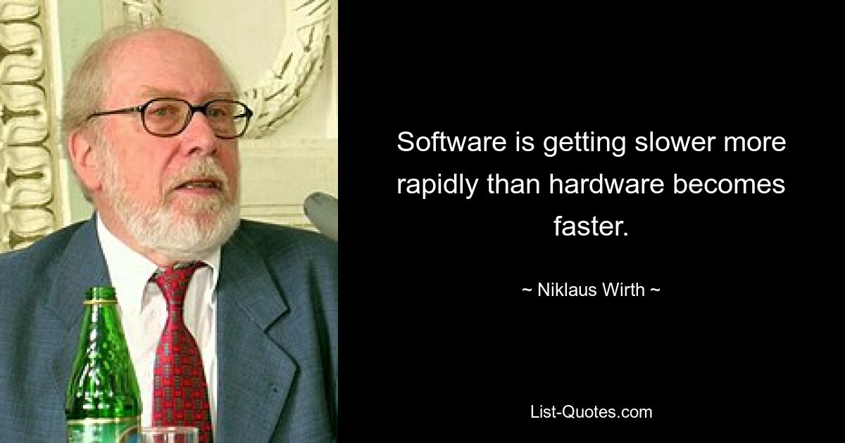 Software is getting slower more rapidly than hardware becomes faster. — © Niklaus Wirth