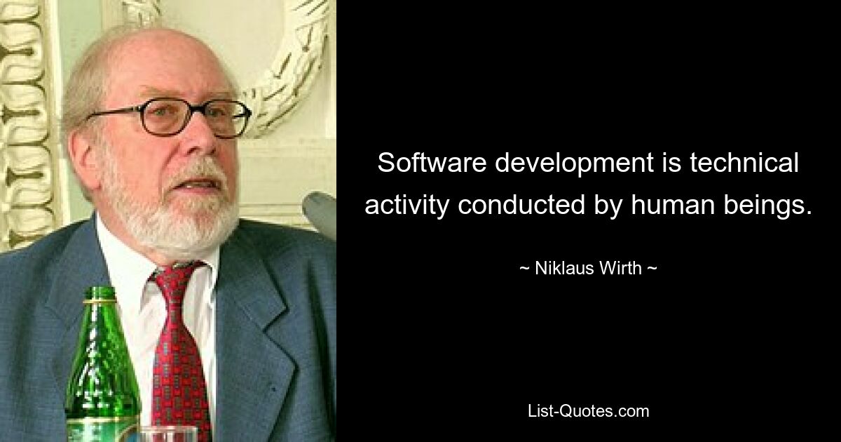 Software development is technical activity conducted by human beings. — © Niklaus Wirth