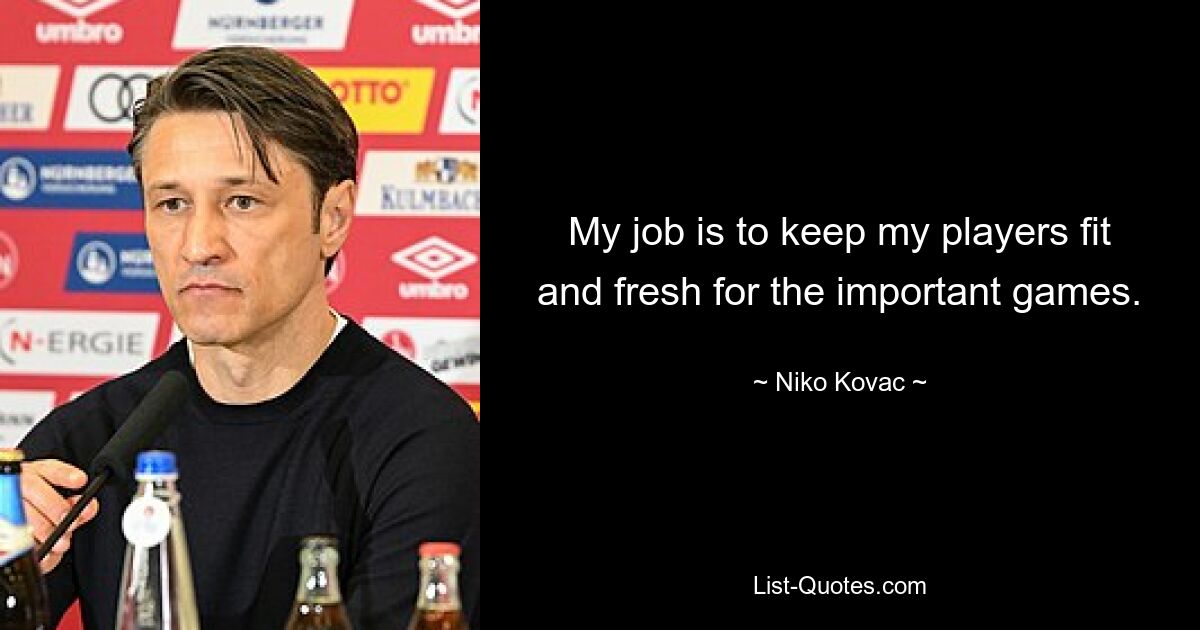 My job is to keep my players fit and fresh for the important games. — © Niko Kovac