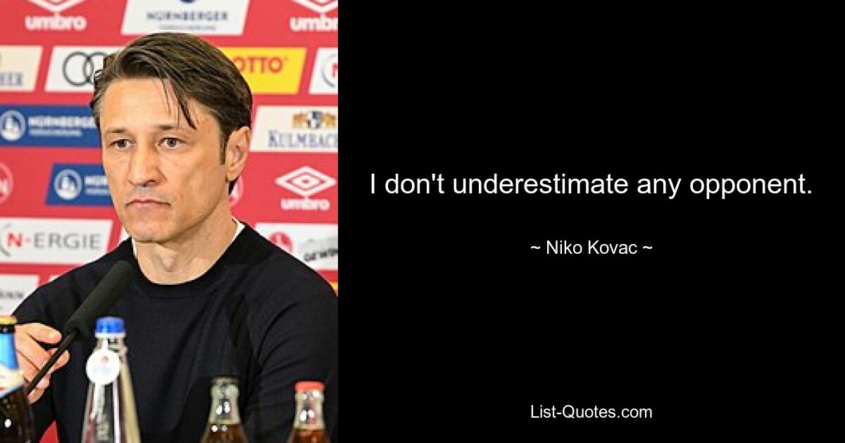 I don't underestimate any opponent. — © Niko Kovac