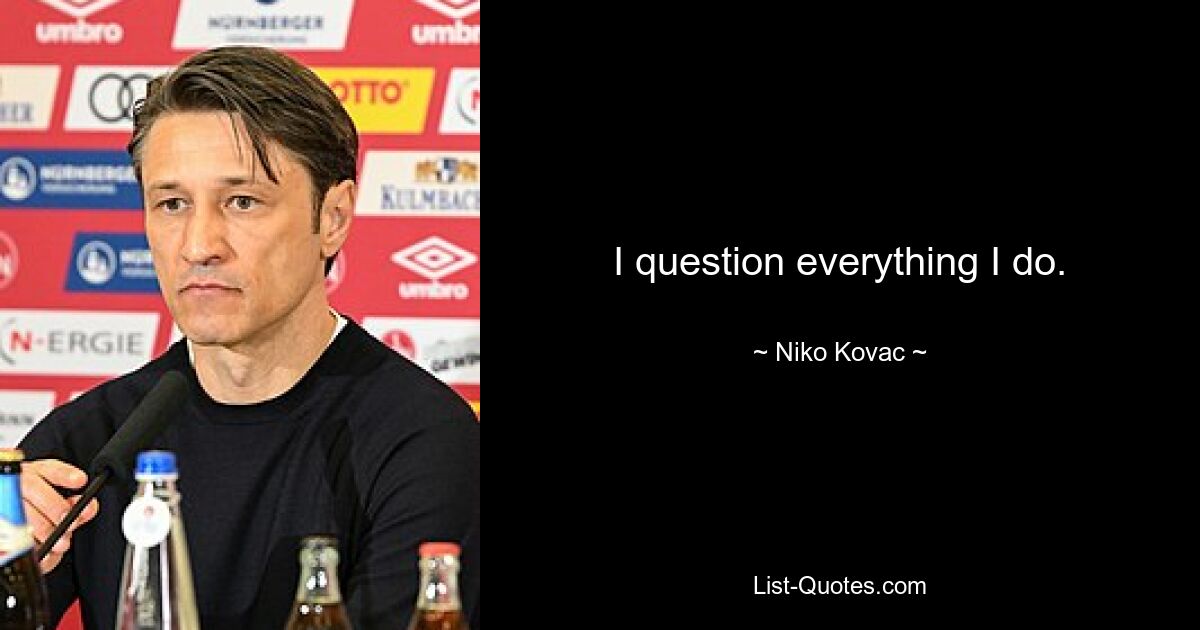 I question everything I do. — © Niko Kovac