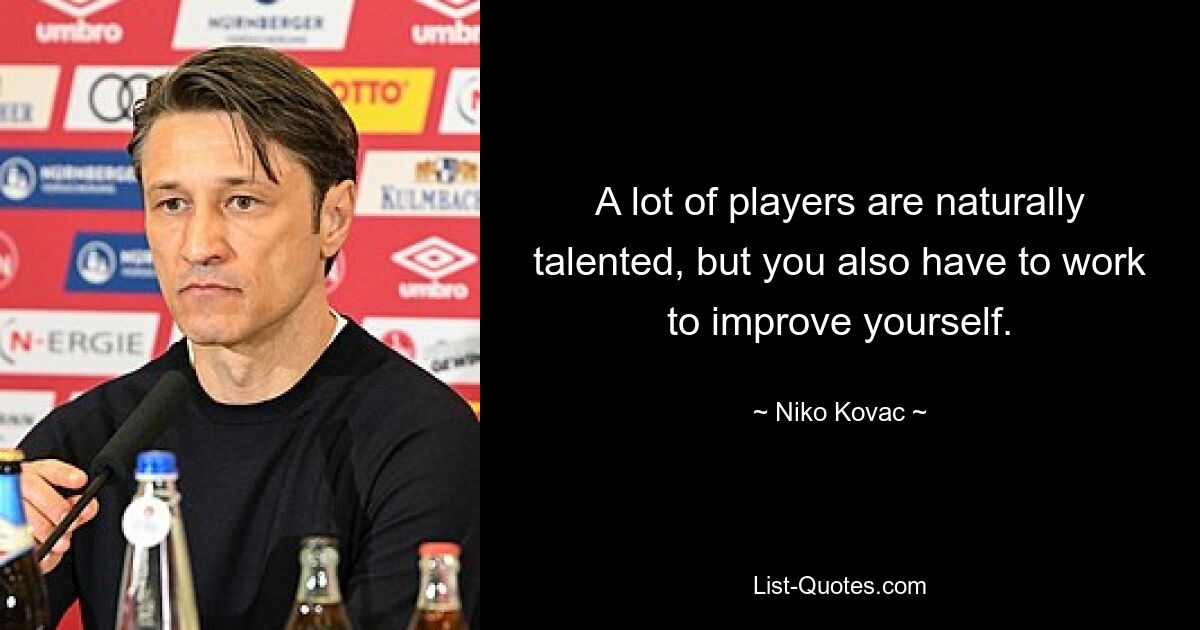 A lot of players are naturally talented, but you also have to work to improve yourself. — © Niko Kovac