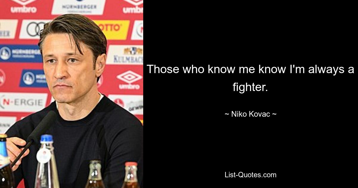 Those who know me know I'm always a fighter. — © Niko Kovac