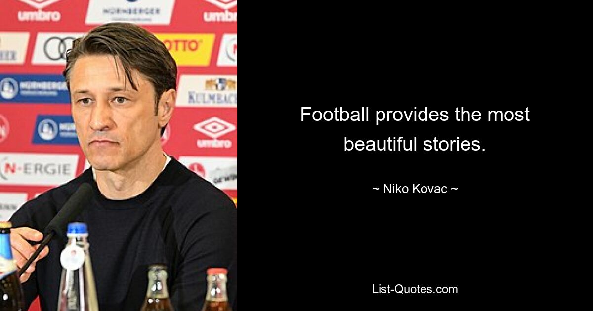 Football provides the most beautiful stories. — © Niko Kovac