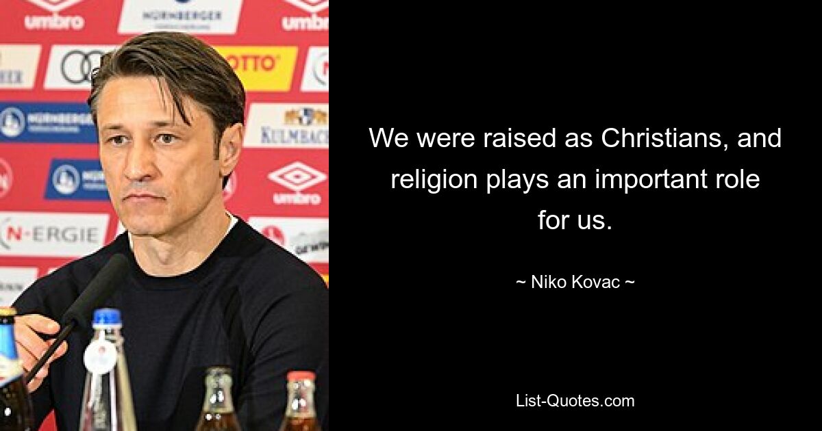 We were raised as Christians, and religion plays an important role for us. — © Niko Kovac