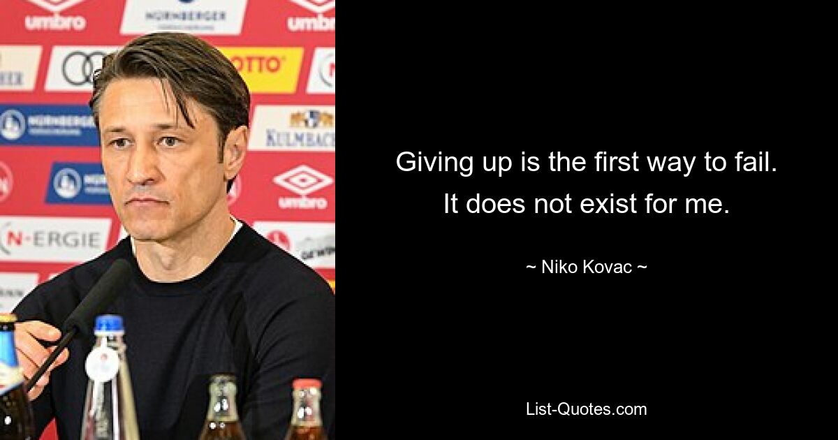 Giving up is the first way to fail. It does not exist for me. — © Niko Kovac