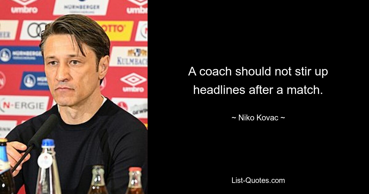 A coach should not stir up headlines after a match. — © Niko Kovac