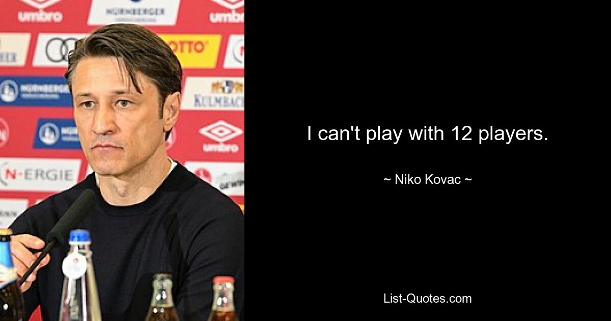 I can't play with 12 players. — © Niko Kovac