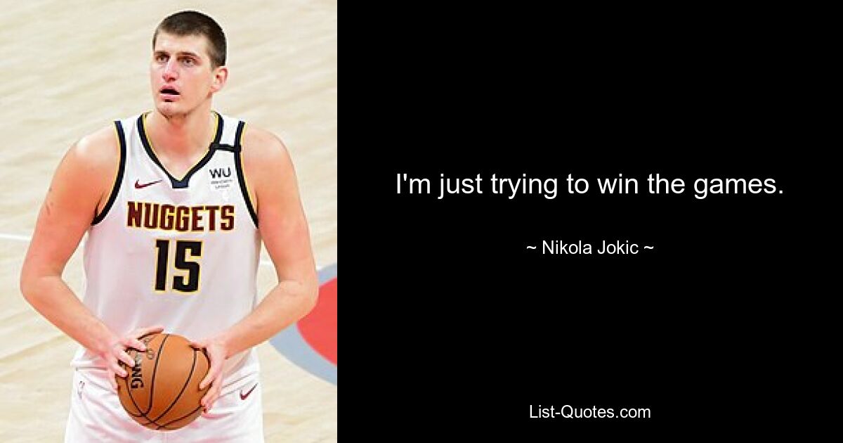 I'm just trying to win the games. — © Nikola Jokic