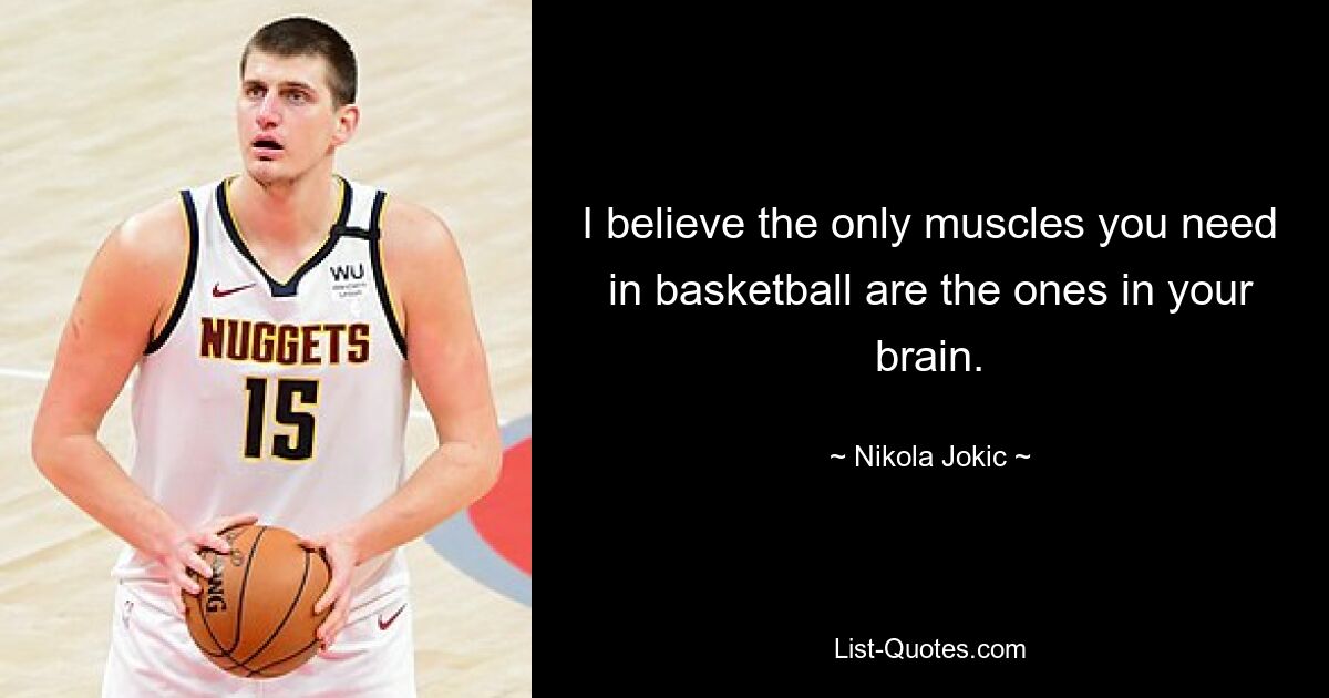 I believe the only muscles you need in basketball are the ones in your brain. — © Nikola Jokic