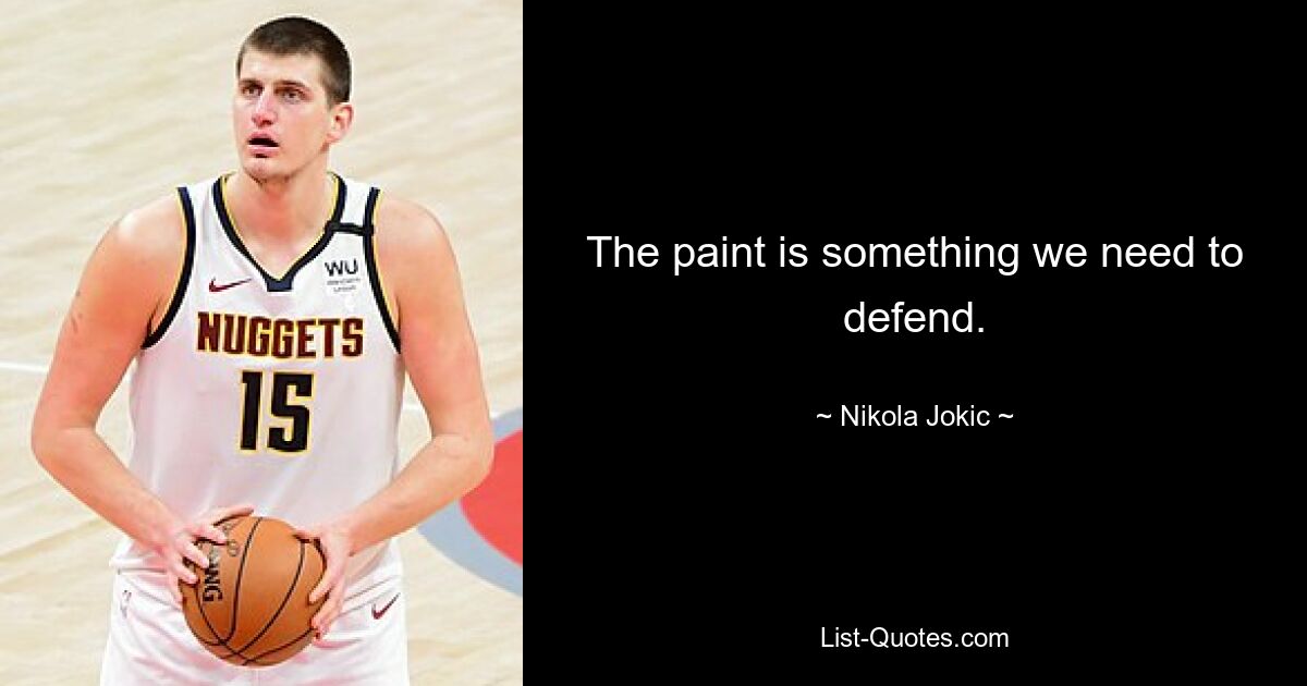 The paint is something we need to defend. — © Nikola Jokic