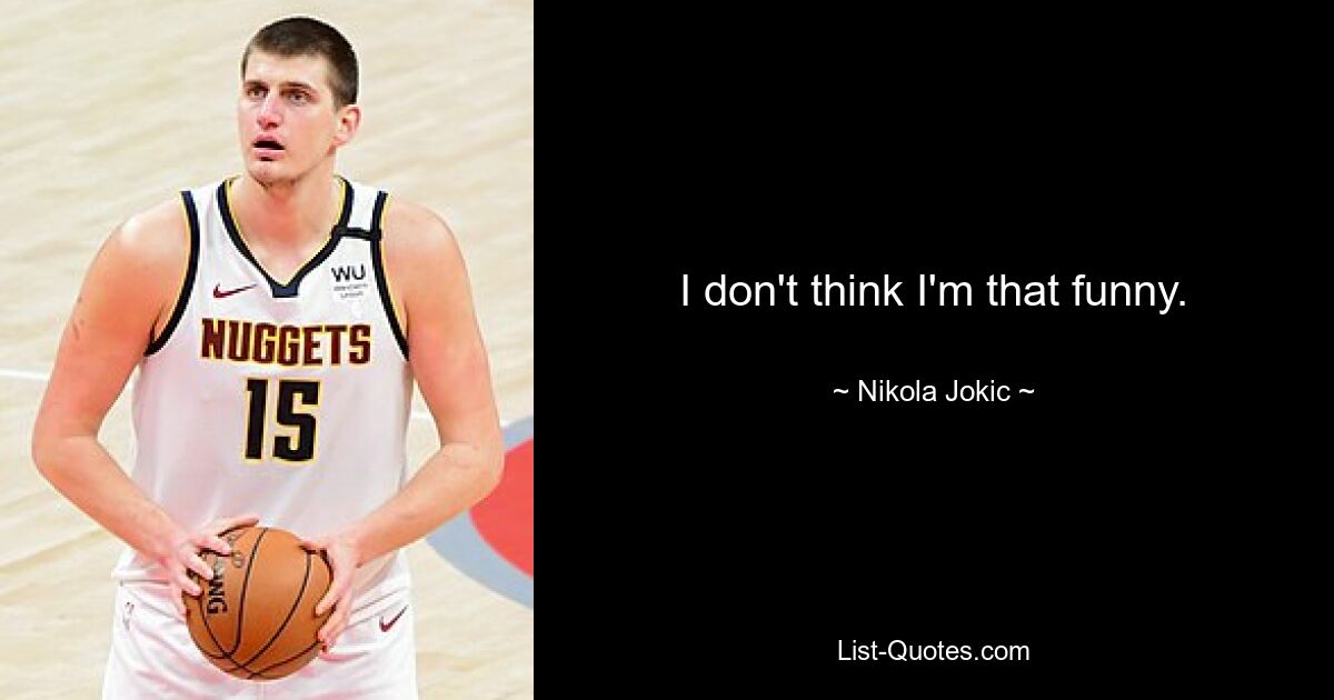 I don't think I'm that funny. — © Nikola Jokic