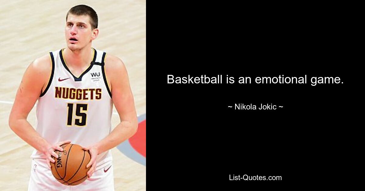 Basketball is an emotional game. — © Nikola Jokic