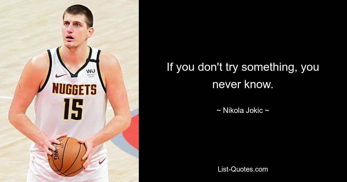 If you don't try something, you never know. — © Nikola Jokic