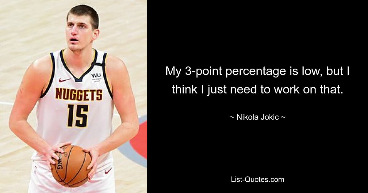 My 3-point percentage is low, but I think I just need to work on that. — © Nikola Jokic