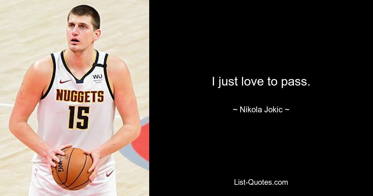 I just love to pass. — © Nikola Jokic