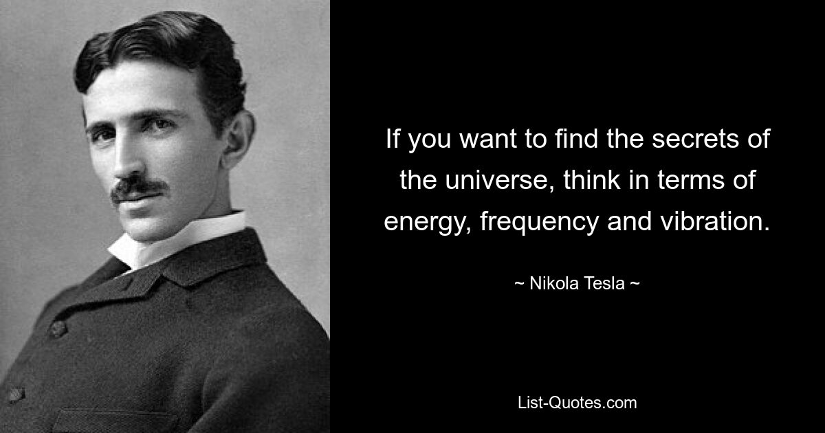 If you want to find the secrets of the universe, think in terms of energy, frequency and vibration. — © Nikola Tesla