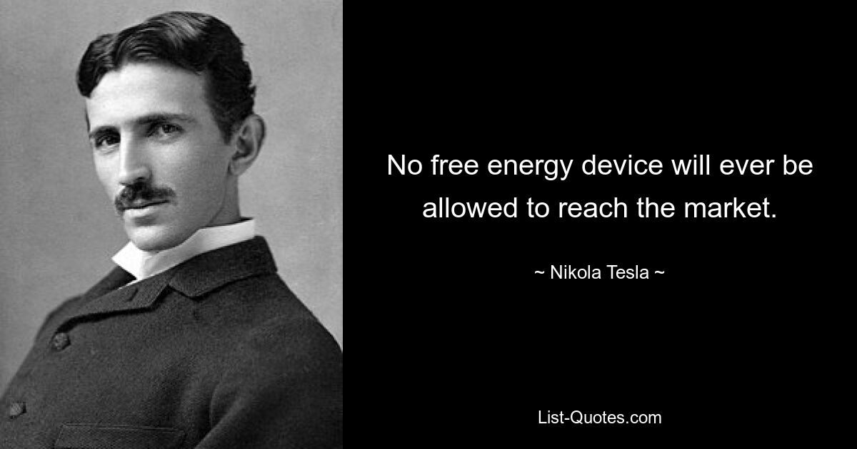 No free energy device will ever be allowed to reach the market. — © Nikola Tesla