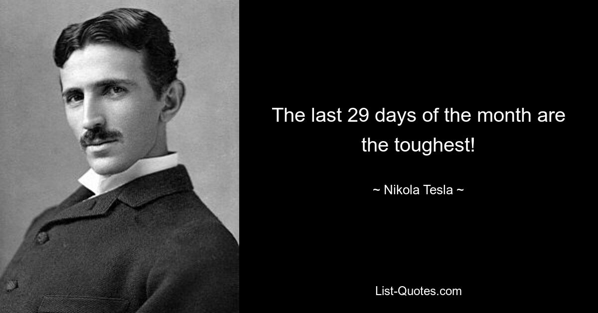 The last 29 days of the month are the toughest! — © Nikola Tesla