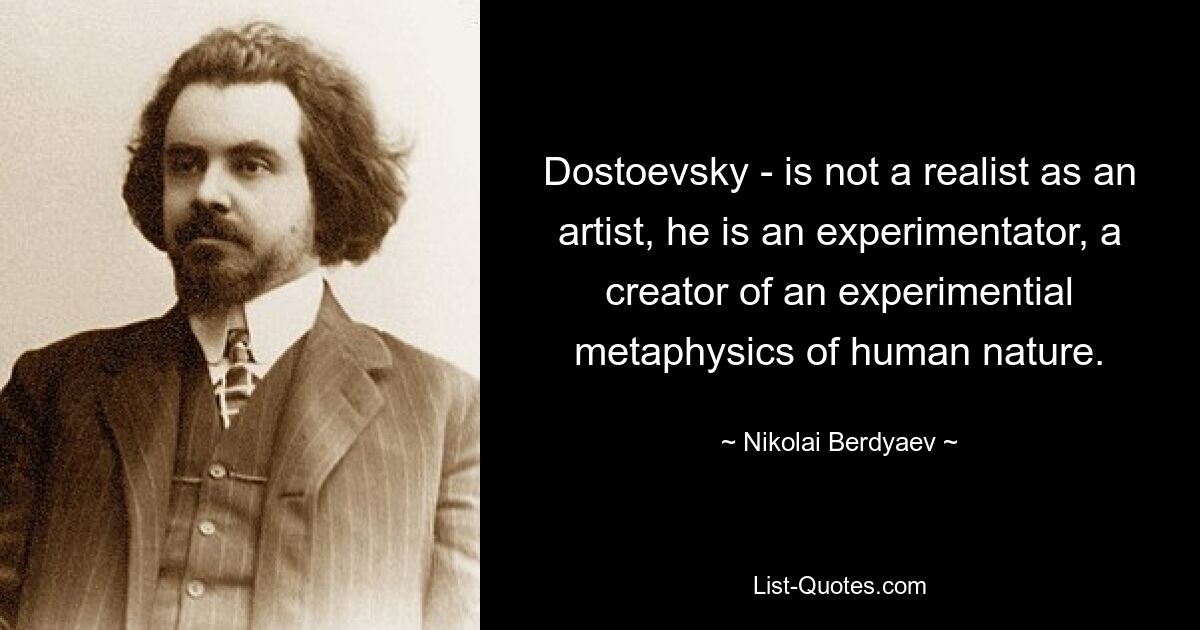 Dostoevsky - is not a realist as an artist, he is an experimentator, a creator of an experimential metaphysics of human nature. — © Nikolai Berdyaev