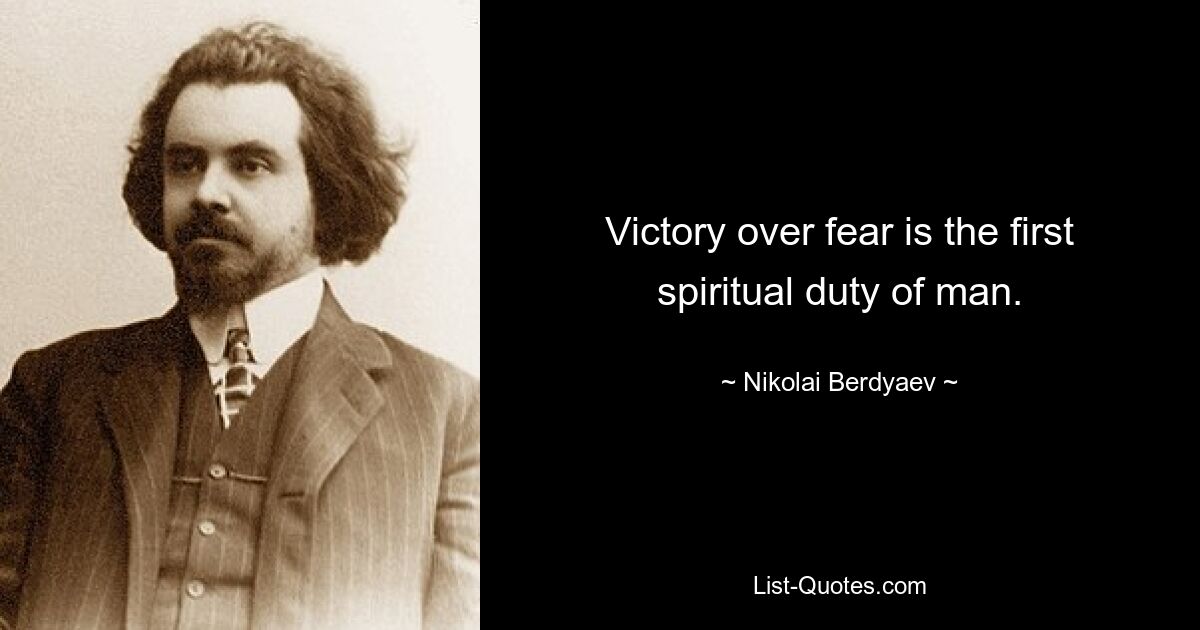 Victory over fear is the first spiritual duty of man. — © Nikolai Berdyaev