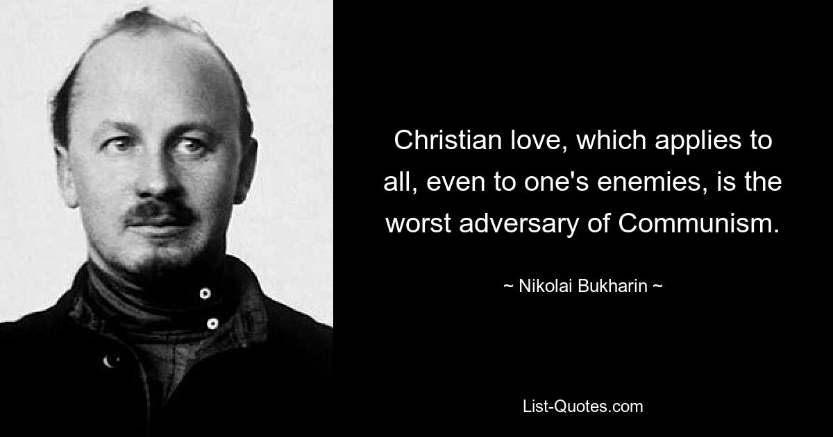 Christian love, which applies to all, even to one's enemies, is the worst adversary of Communism. — © Nikolai Bukharin