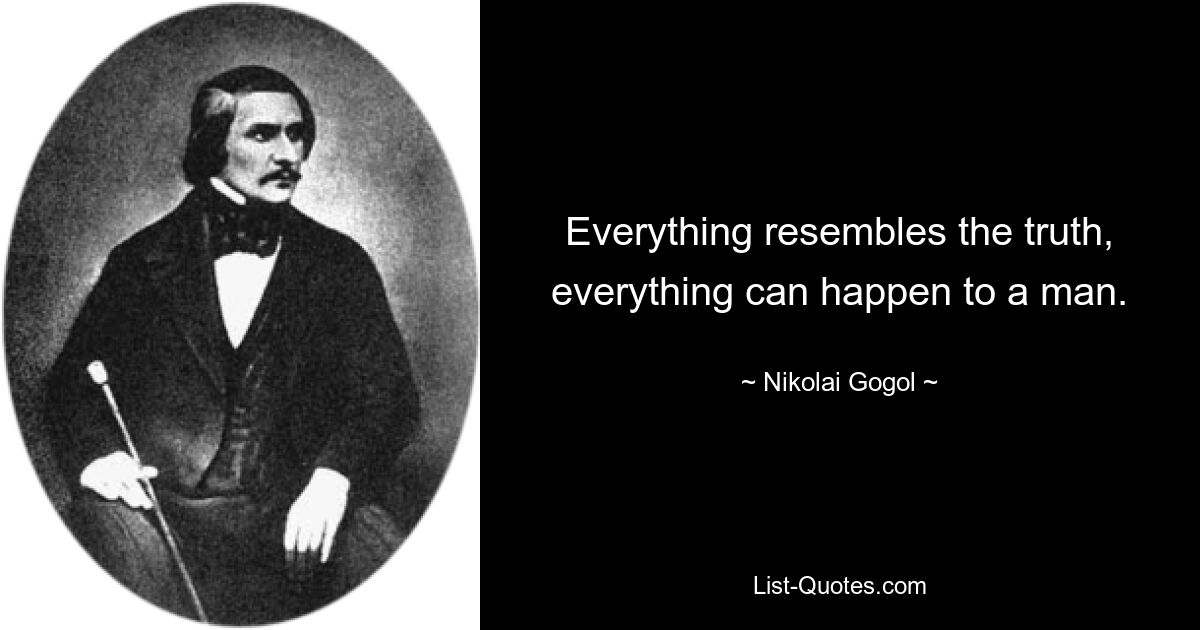 Everything resembles the truth, everything can happen to a man. — © Nikolai Gogol