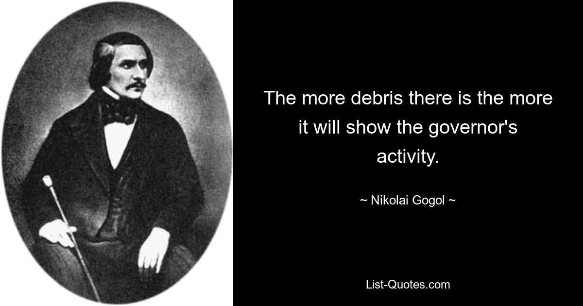 The more debris there is the more it will show the governor's activity. — © Nikolai Gogol