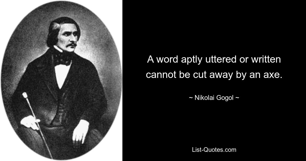 A word aptly uttered or written cannot be cut away by an axe. — © Nikolai Gogol