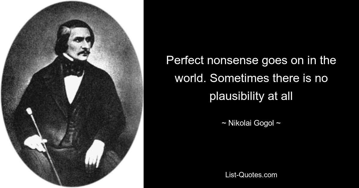 Perfect nonsense goes on in the world. Sometimes there is no plausibility at all — © Nikolai Gogol