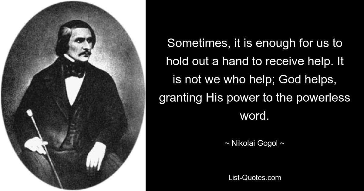 Sometimes, it is enough for us to hold out a hand to receive help. It is not we who help; God helps, granting His power to the powerless word. — © Nikolai Gogol