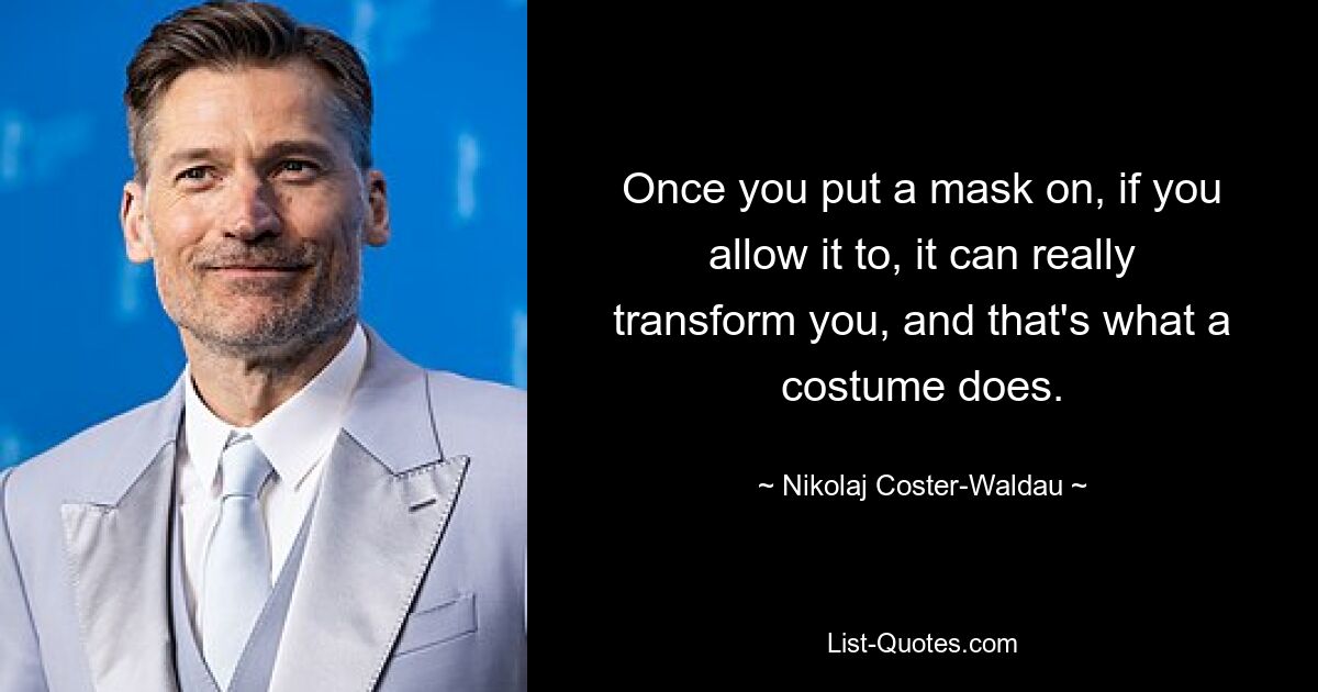 Once you put a mask on, if you allow it to, it can really transform you, and that's what a costume does. — © Nikolaj Coster-Waldau