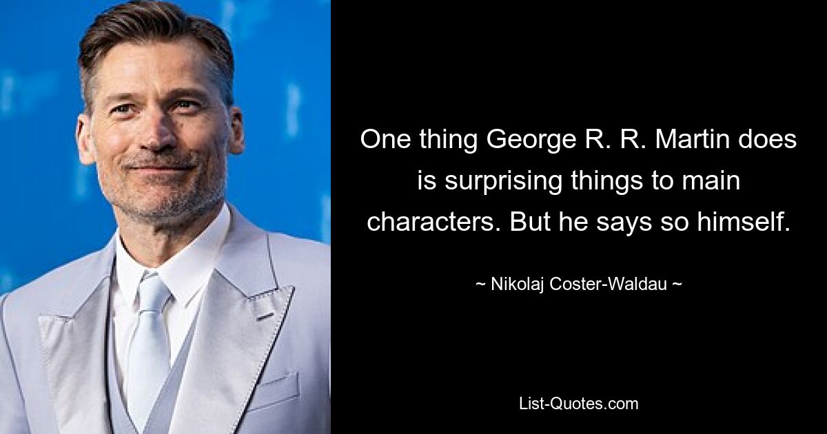 One thing George R. R. Martin does is surprising things to main characters. But he says so himself. — © Nikolaj Coster-Waldau