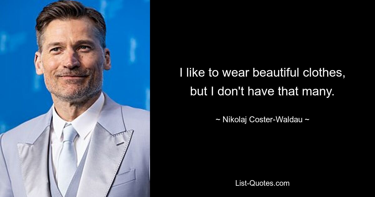 I like to wear beautiful clothes, but I don't have that many. — © Nikolaj Coster-Waldau