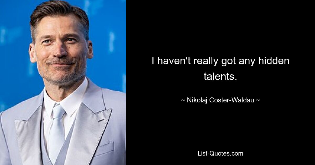 I haven't really got any hidden talents. — © Nikolaj Coster-Waldau