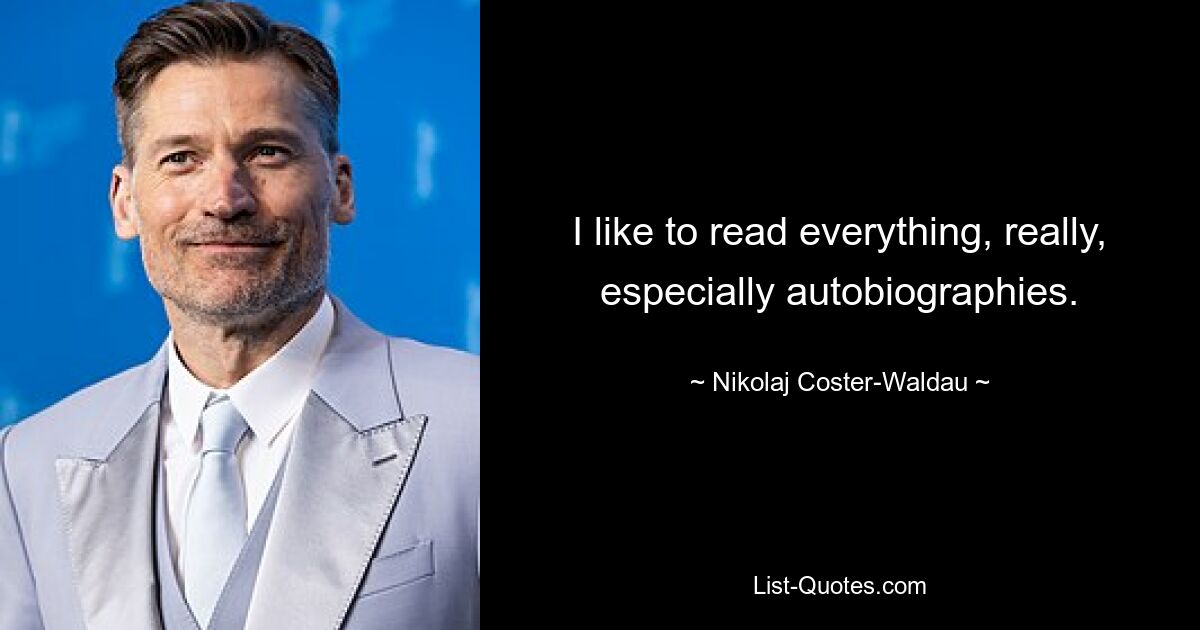 I like to read everything, really, especially autobiographies. — © Nikolaj Coster-Waldau