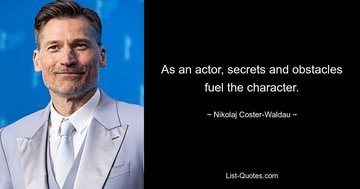 As an actor, secrets and obstacles fuel the character. — © Nikolaj Coster-Waldau