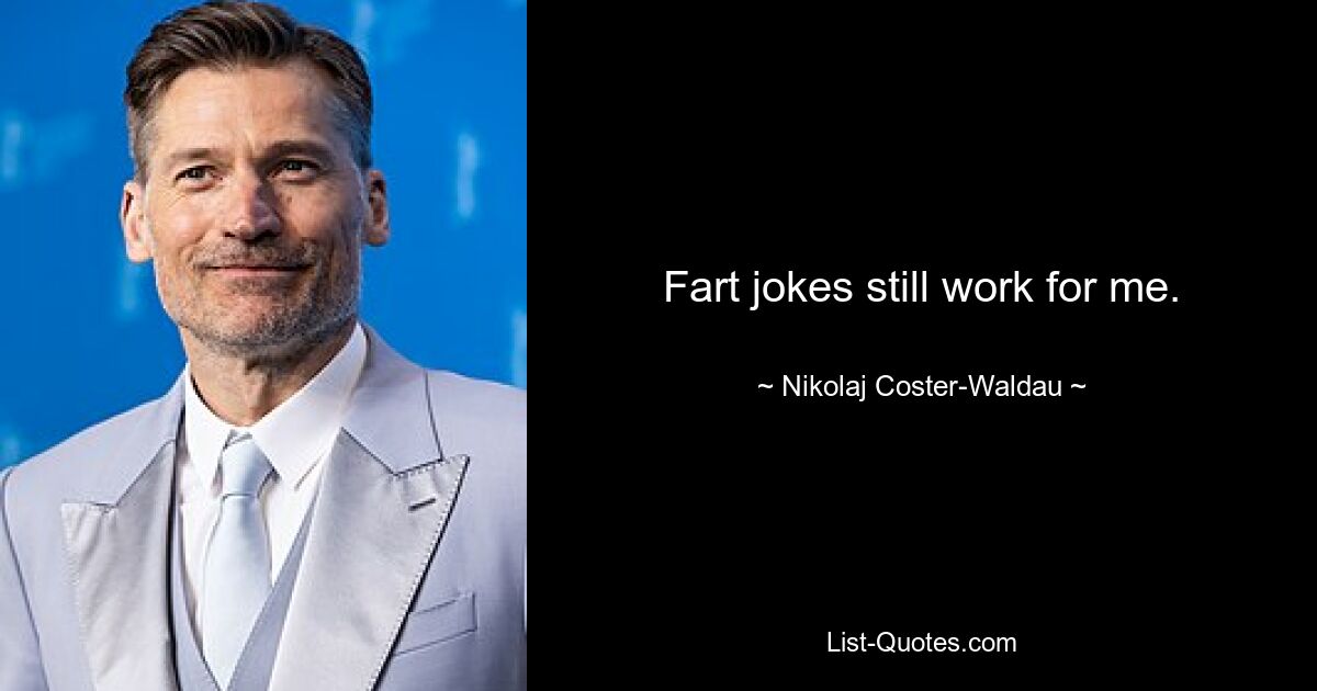 Fart jokes still work for me. — © Nikolaj Coster-Waldau