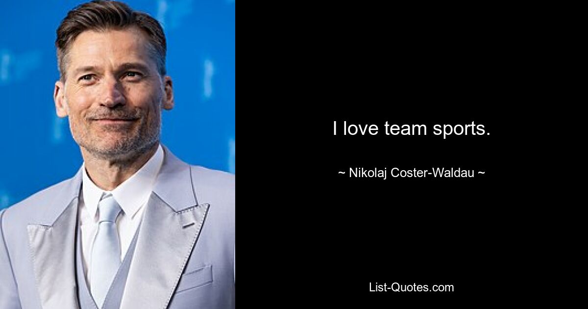 I love team sports. — © Nikolaj Coster-Waldau