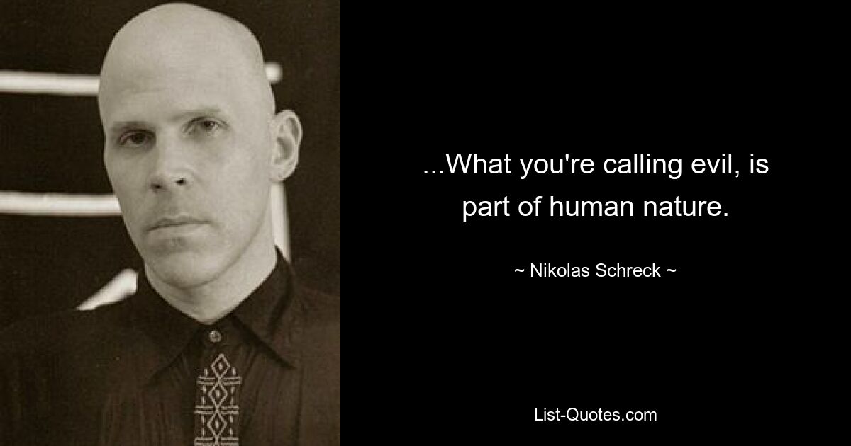 ...What you're calling evil, is part of human nature. — © Nikolas Schreck