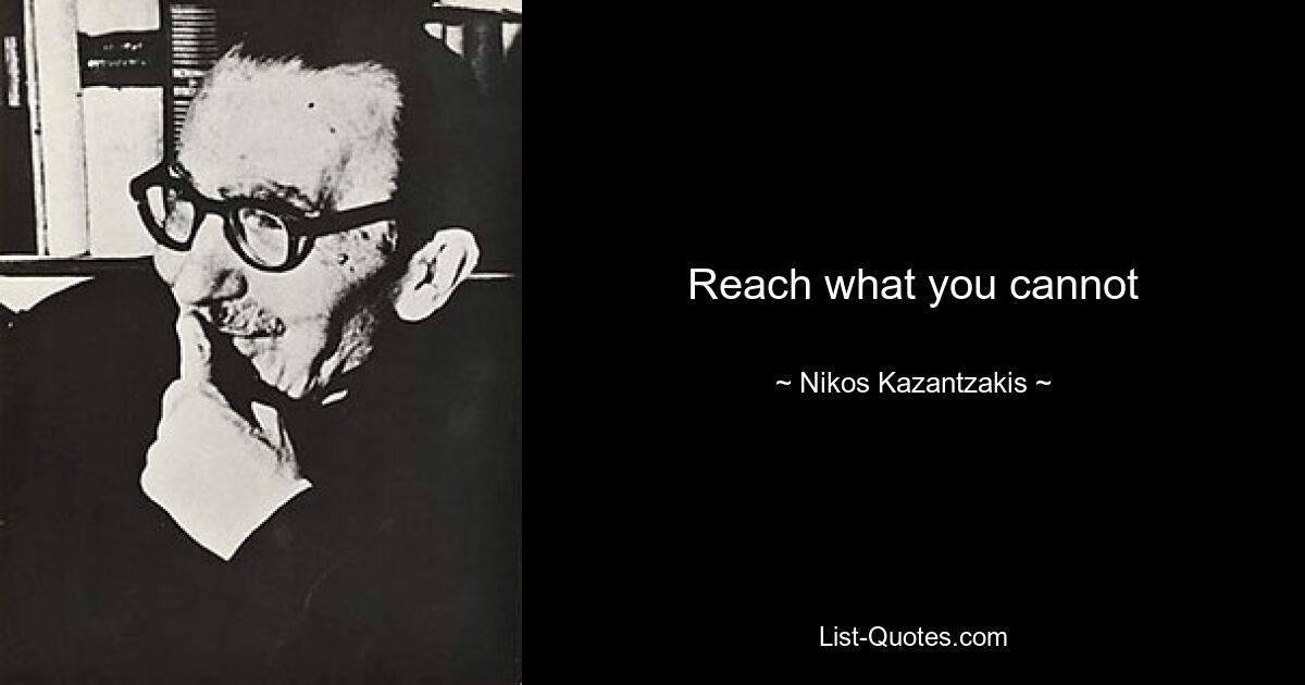 Reach what you cannot — © Nikos Kazantzakis