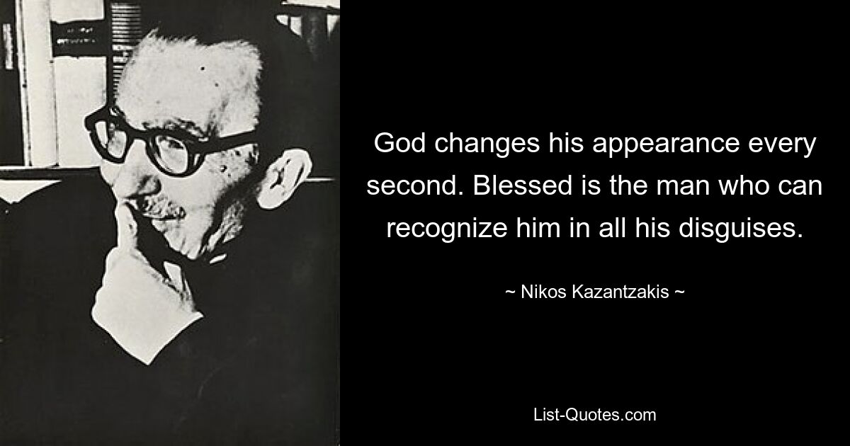 God changes his appearance every second. Blessed is the man who can recognize him in all his disguises. — © Nikos Kazantzakis