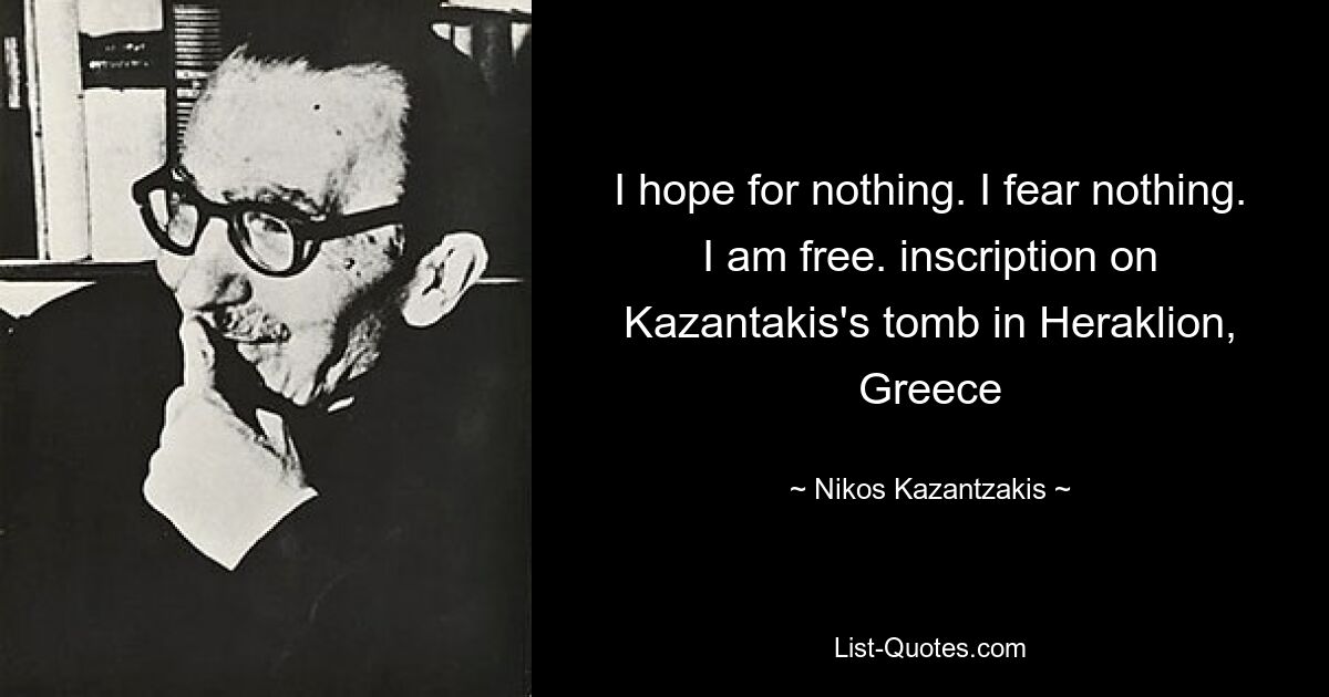 I hope for nothing. I fear nothing. I am free. inscription on Kazantakis's tomb in Heraklion, Greece — © Nikos Kazantzakis