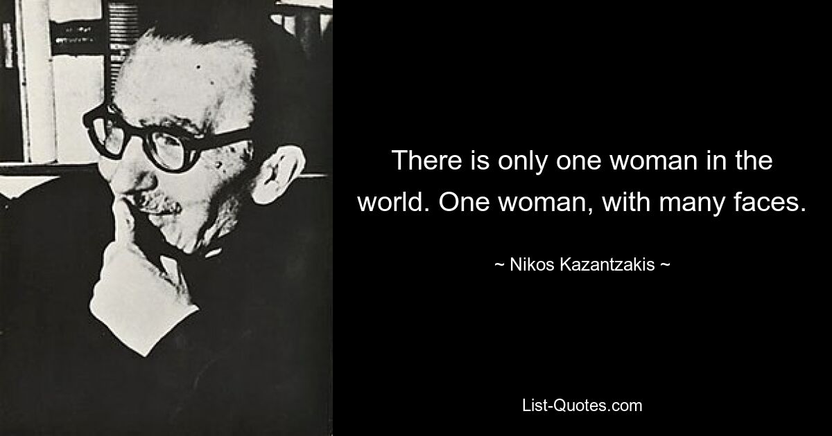 There is only one woman in the world. One woman, with many faces. — © Nikos Kazantzakis