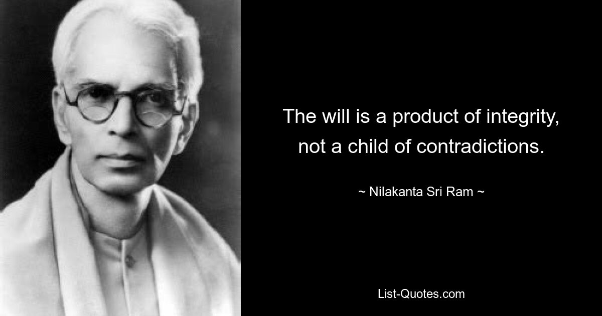 The will is a product of integrity, not a child of contradictions. — © Nilakanta Sri Ram