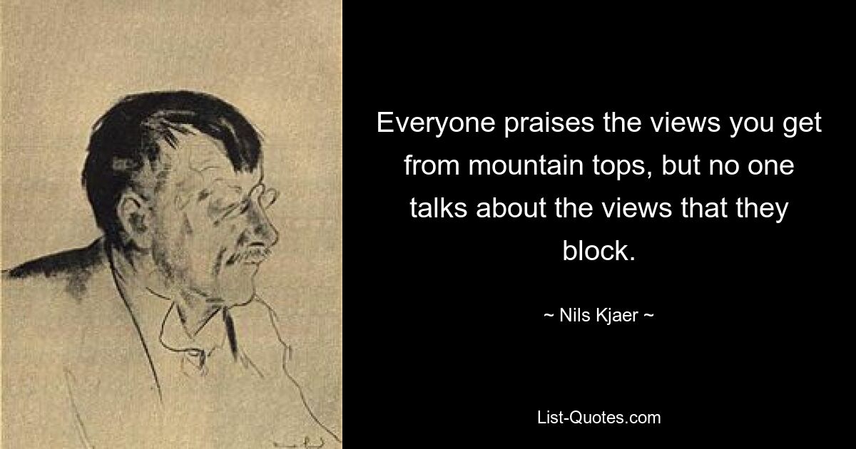 Everyone praises the views you get from mountain tops, but no one talks about the views that they block. — © Nils Kjaer