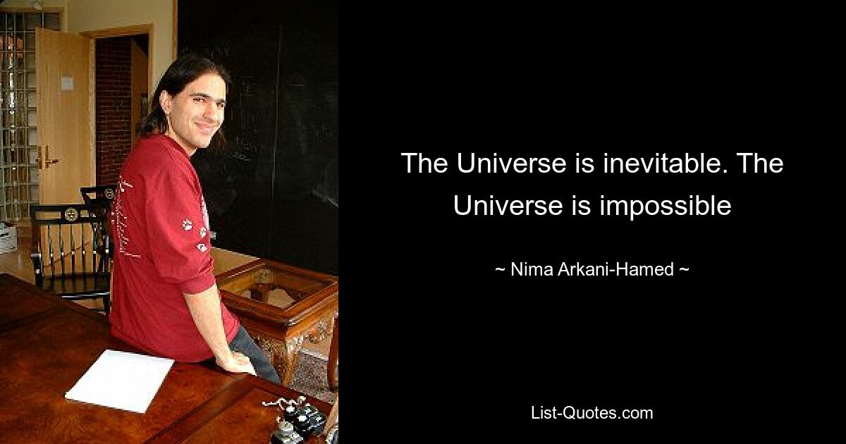 The Universe is inevitable. The Universe is impossible — © Nima Arkani-Hamed