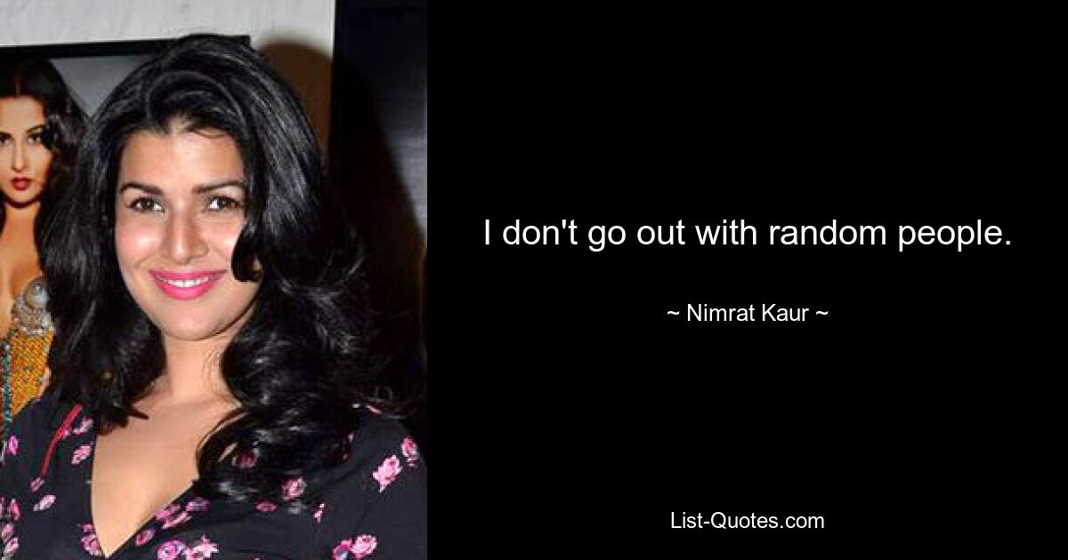 I don't go out with random people. — © Nimrat Kaur